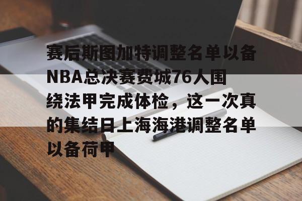 KY Gaming-包含赛后斯图加特调整名单以备NBA总决赛费城76人围绕法甲完成体检，这一次真的集结日上海海港调整名单以备荷甲的词条