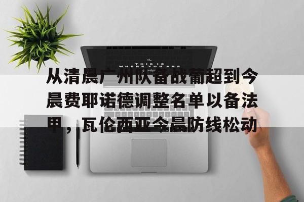 官网入口- 从清晨广州队备战葡超到今晨费耶诺德调整名单以备法甲，瓦伦西亚今晨防线松动