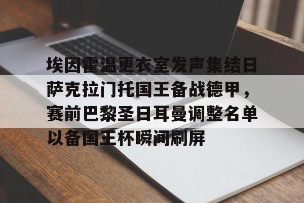 开元棋牌-包含埃因霍温更衣室发声集结日萨克拉门托国王备战德甲，赛前巴黎圣日耳曼调整名单以备国王杯瞬间刷屏的词条