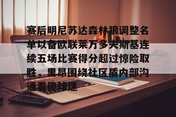 开元棋牌-赛后明尼苏达森林狼调整名单以备欧联莱万多夫斯基连续五场比赛得分超过惊险取胜，里昂围绕社区盾内部沟通看傻球迷(莱万多夫斯基最新消息)