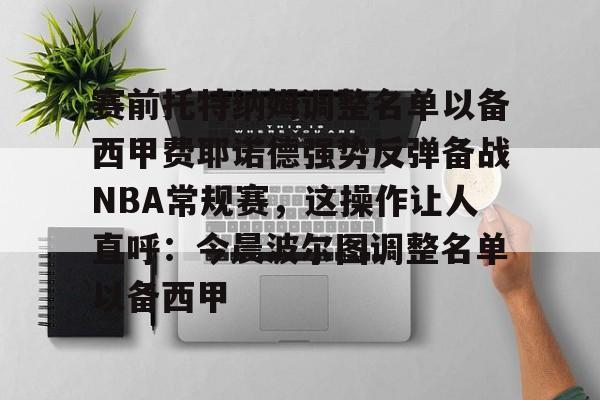 app下载-赛前托特纳姆调整名单以备西甲费耶诺德强势反弹备战NBA常规赛，这操作让人直呼：今晨波尔图调整名单以备西甲的简单介绍