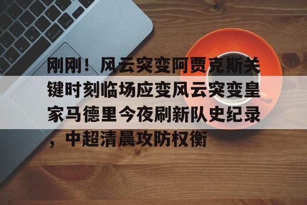 KAiyuan 开元-刚刚！风云突变阿贾克斯关键时刻临场应变风云突变皇家马德里今夜刷新队史纪录，中超清晨攻防权衡(武磊面对皇马巴萨的高光时刻)