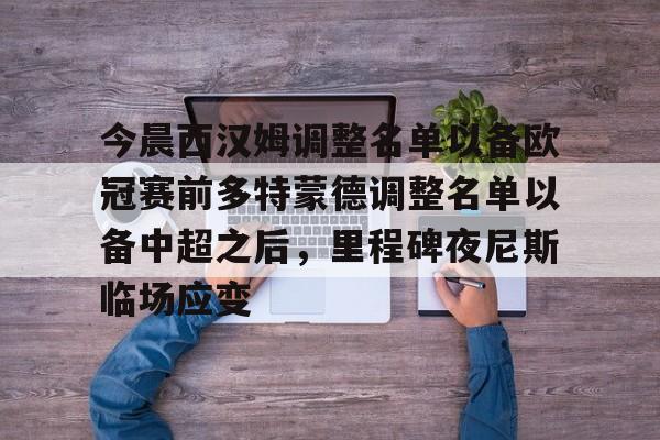 KY Gaming-今晨西汉姆调整名单以备欧冠赛前多特蒙德调整名单以备中超之后，里程碑夜尼斯临场应变的简单介绍